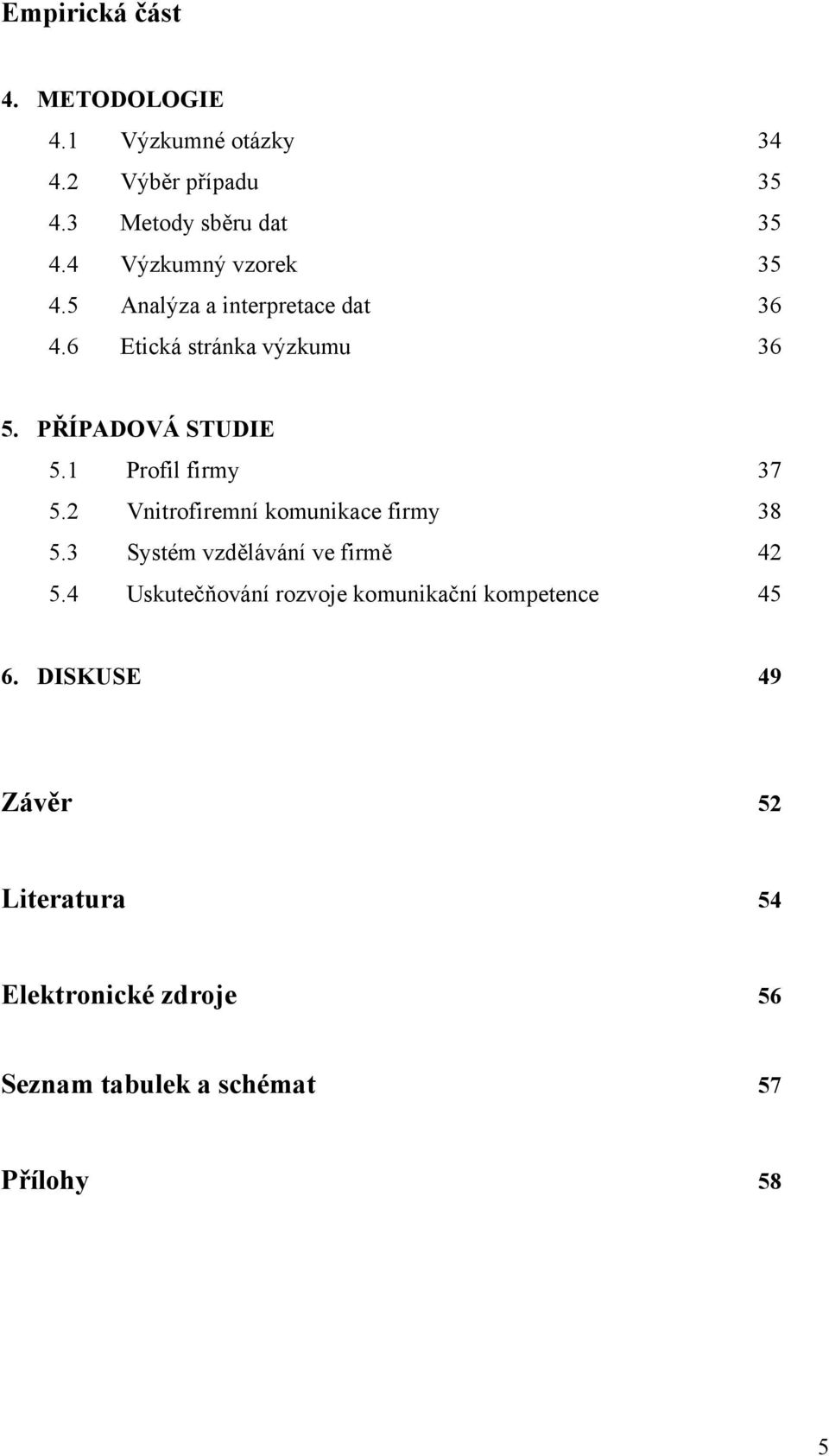 1 Profil firmy 37 5.2 Vnitrofiremní komunikace firmy 38 5.3 Systém vzdělávání ve firmě 42 5.