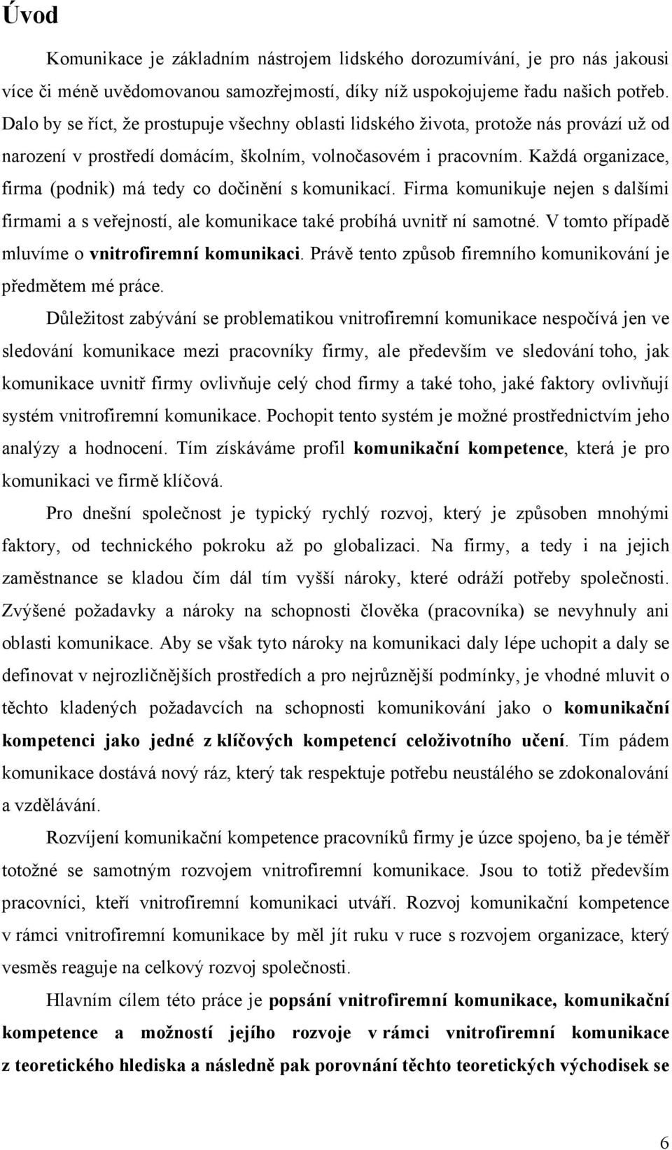 Každá organizace, firma (podnik) má tedy co dočinění s komunikací. Firma komunikuje nejen s dalšími firmami a s veřejností, ale komunikace také probíhá uvnitř ní samotné.