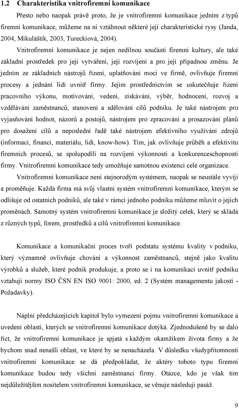 Vnitrofiremní komunikace je nejen nedílnou součástí firemní kultury, ale také základní prostředek pro její vytváření, její rozvíjení a pro její případnou změnu.