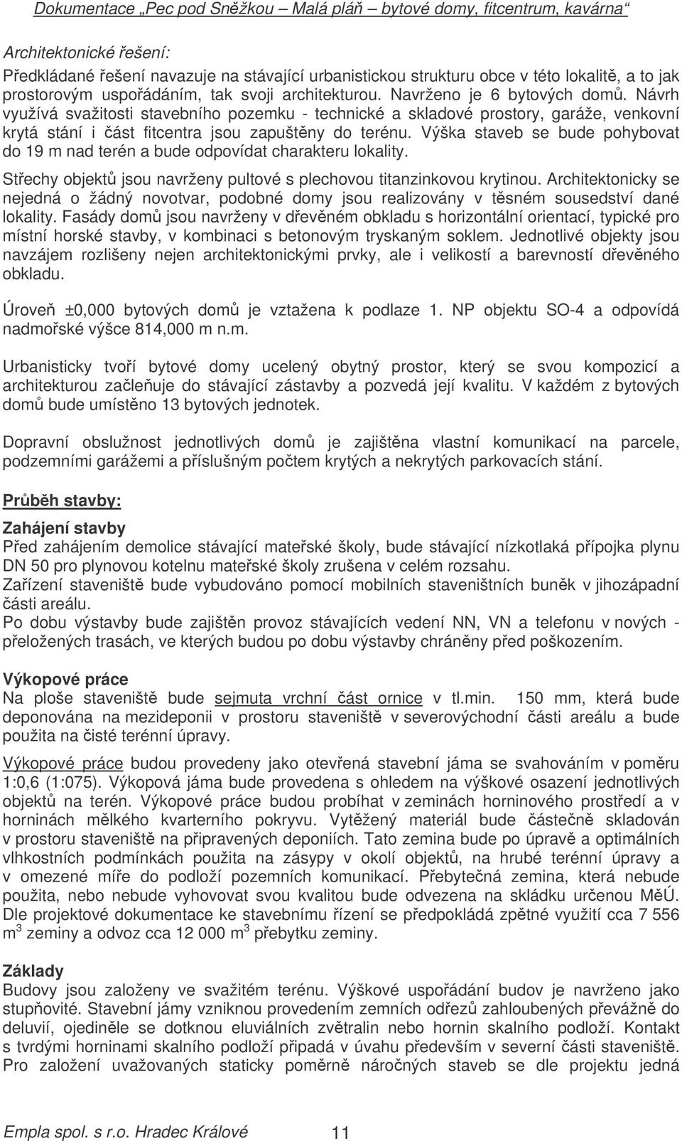 Výška staveb se bude pohybovat do 19 m nad terén a bude odpovídat charakteru lokality. Stechy objekt jsou navrženy pultové s plechovou titanzinkovou krytinou.