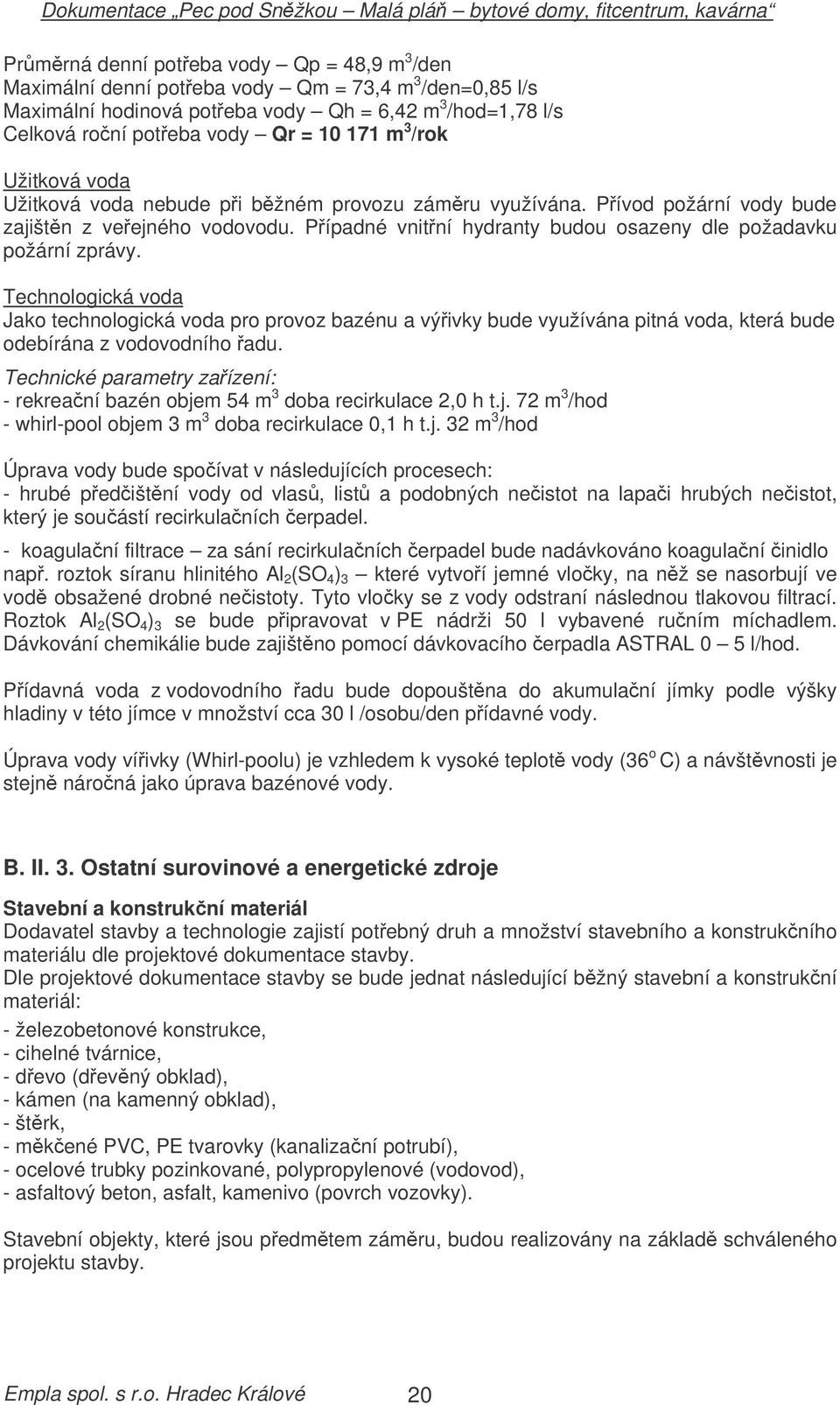 Technologická voda Jako technologická voda pro provoz bazénu a výivky bude využívána pitná voda, která bude odebírána z vodovodního adu.