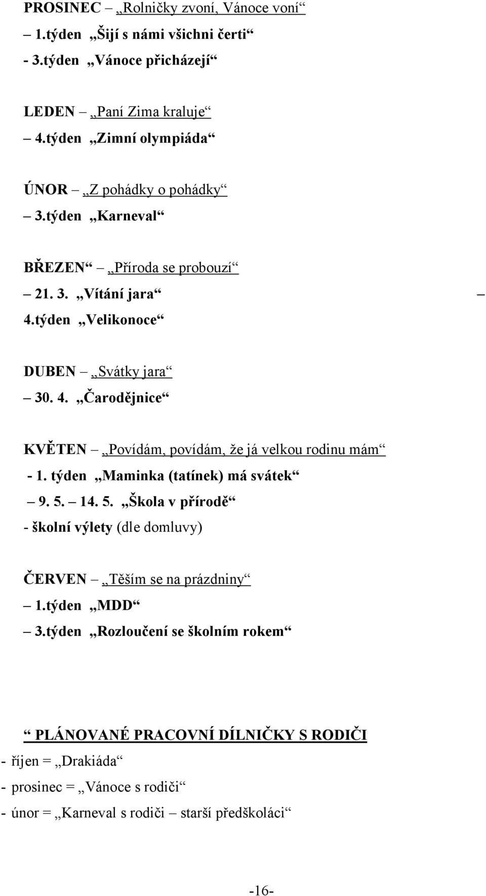 týden Velikonoce DUBEN Svátky jara 30. 4. Čarodějnice KVĚTEN Povídám, povídám, že já velkou rodinu mám 䓰 է - 1. týden Maminka (tatínek) má svátek 9. 5.