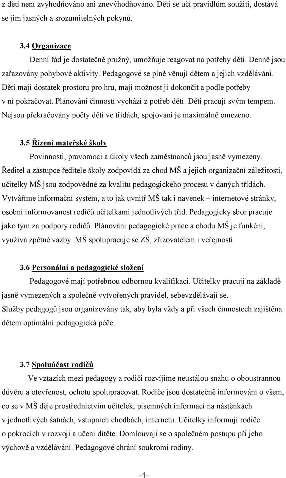 Děti mají dostatek prostoru pro hru, mají možnost ji dokončit a podle potřeby v ní pokračovat. Plánování činností vychází z potřeb dětí. Děti pracují svým tempem.