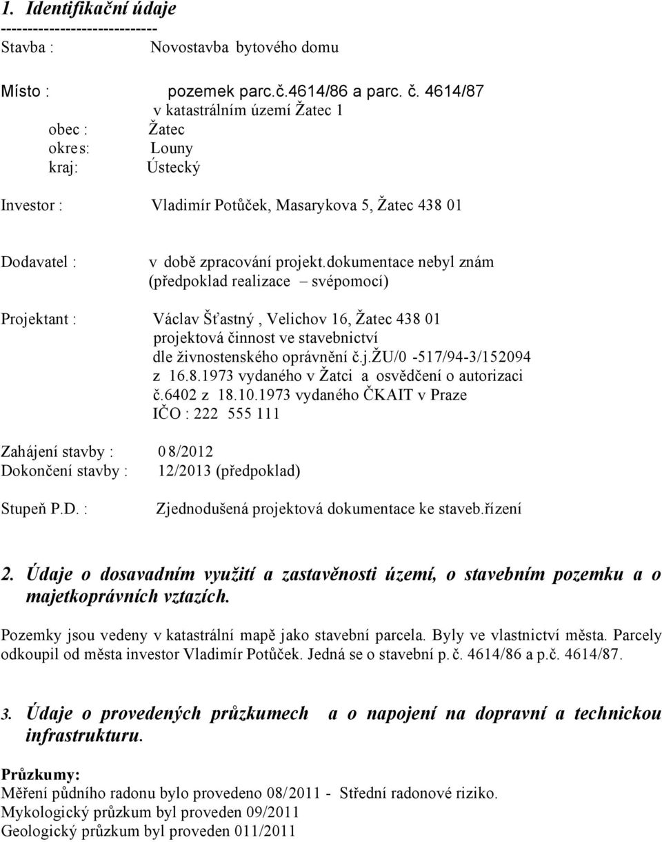 dokumentace nebyl znám (předpoklad realizace svépomocí) Projektant : Václav Šťastný, Velichov 16, Žatec 438 01 projektová činnost ve stavebnictví dle živnostenského oprávnění č.j.žu/0-517/94-3/152094 z 16.