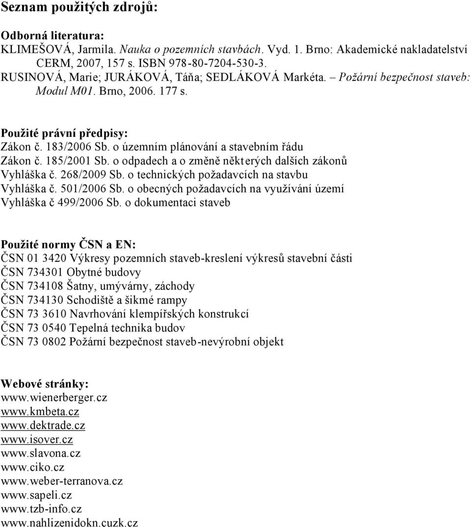 o územním plánování a stavebním řádu Zákon č. 185/2001 Sb. o odpadech a o změně některých dalších zákonů Vyhláška č. 268/2009 Sb. o technických požadavcích na stavbu Vyhláška č. 501/2006 Sb.