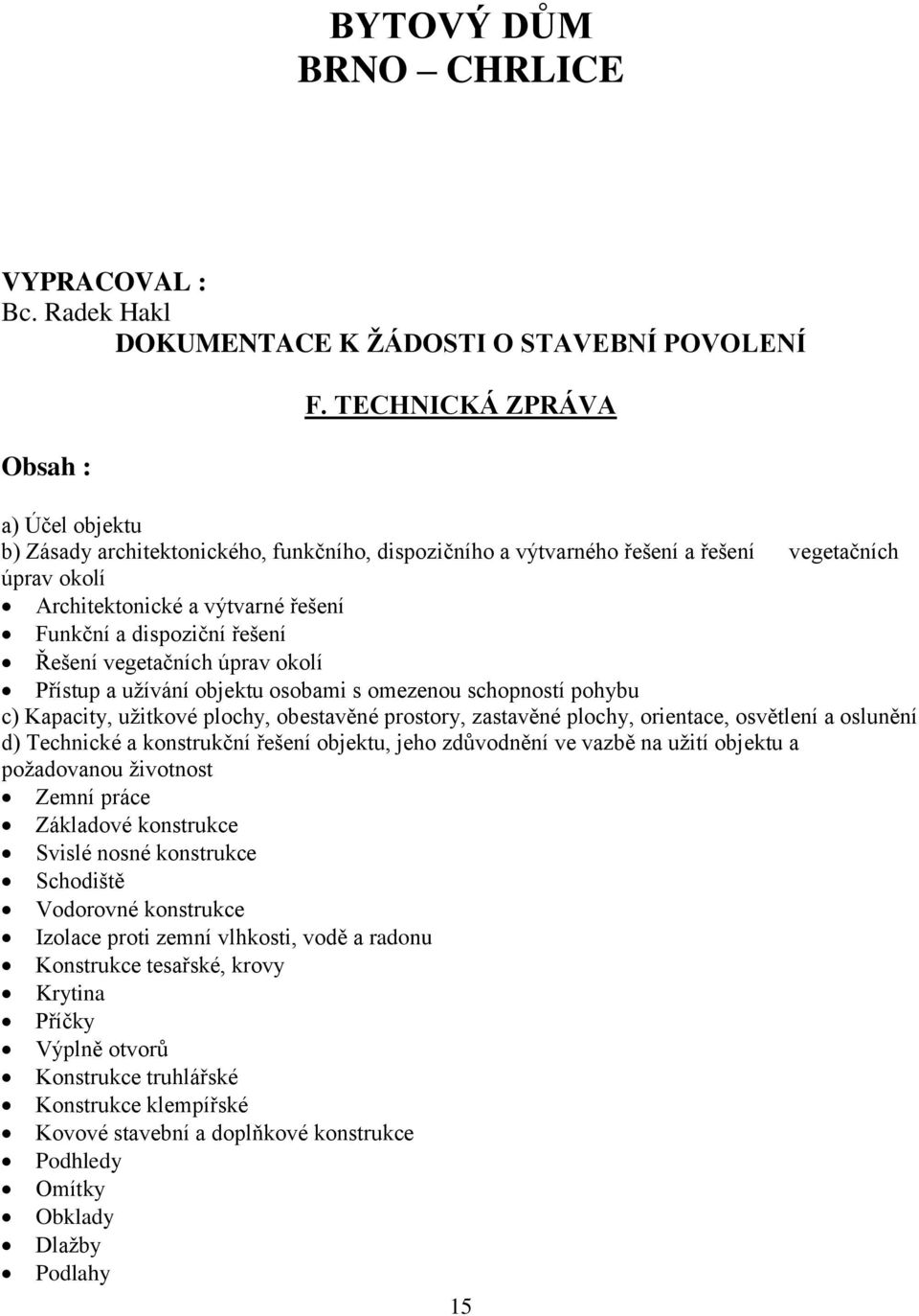 řešení Řešení vegetačních úprav okolí Přístup a užívání objektu osobami s omezenou schopností pohybu c) Kapacity, užitkové plochy, obestavěné prostory, zastavěné plochy, orientace, osvětlení a