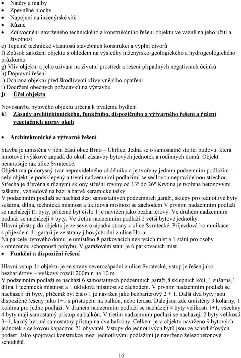 řešení případných negativních účinků h) Dopravní řešení i) Ochrana objektu před škodlivými vlivy vnějšího opatření j) Dodržení obecných požadavků na výstavbu j) Účel objektu Novostavba bytového