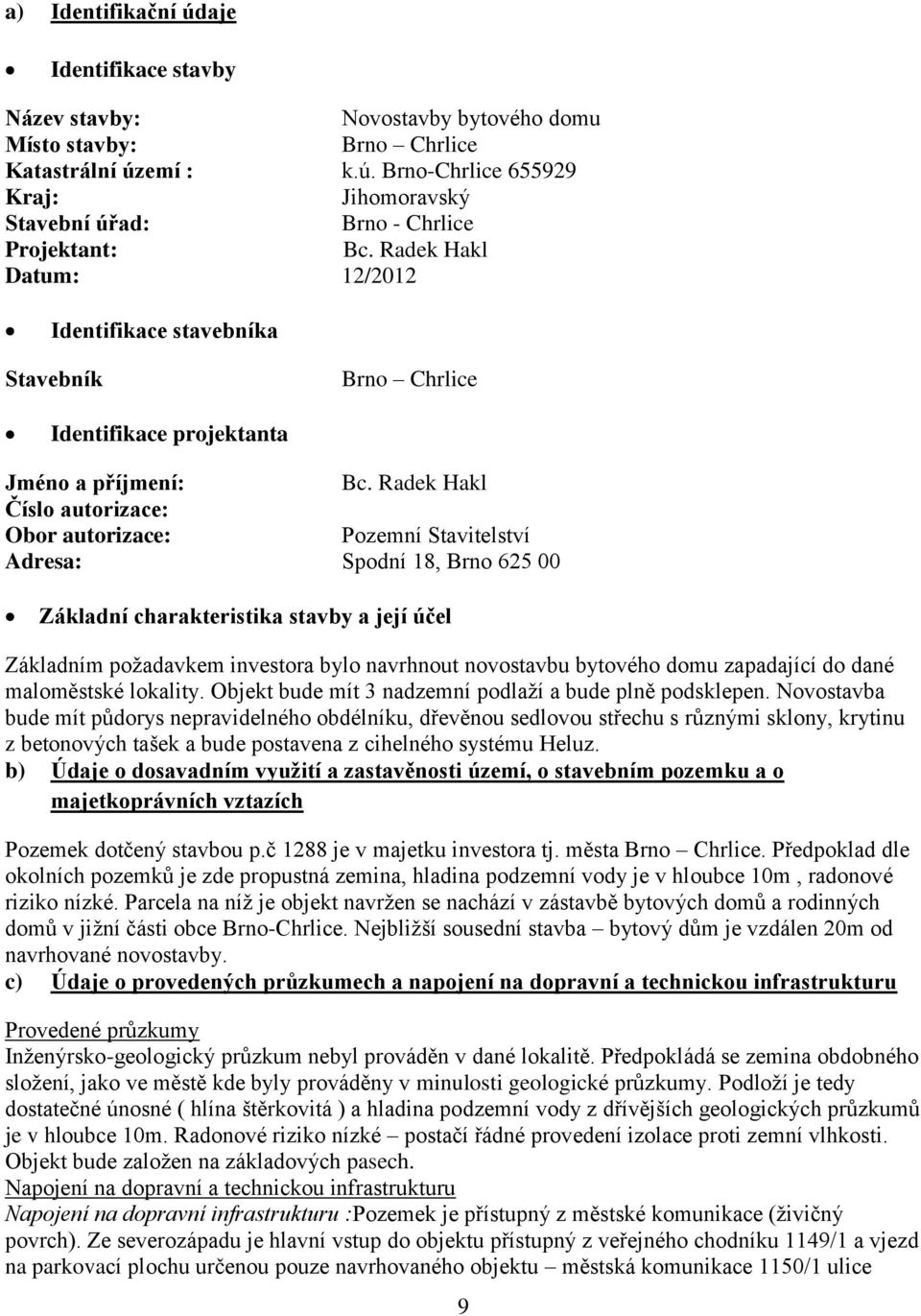 Radek Hakl Číslo autorizace: Obor autorizace: Pozemní Stavitelství Adresa: Spodní 18, Brno 625 00 Základní charakteristika stavby a její účel Základním požadavkem investora bylo navrhnout novostavbu