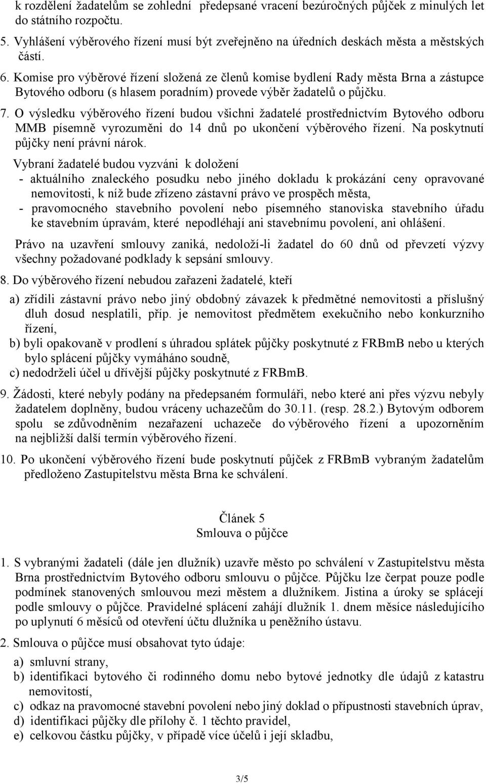 Komise pro výběrové řízení složená ze členů komise bydlení Rady města Brna a zástupce Bytového odboru (s hlasem poradním) provede výběr žadatelů o půjčku. 7.