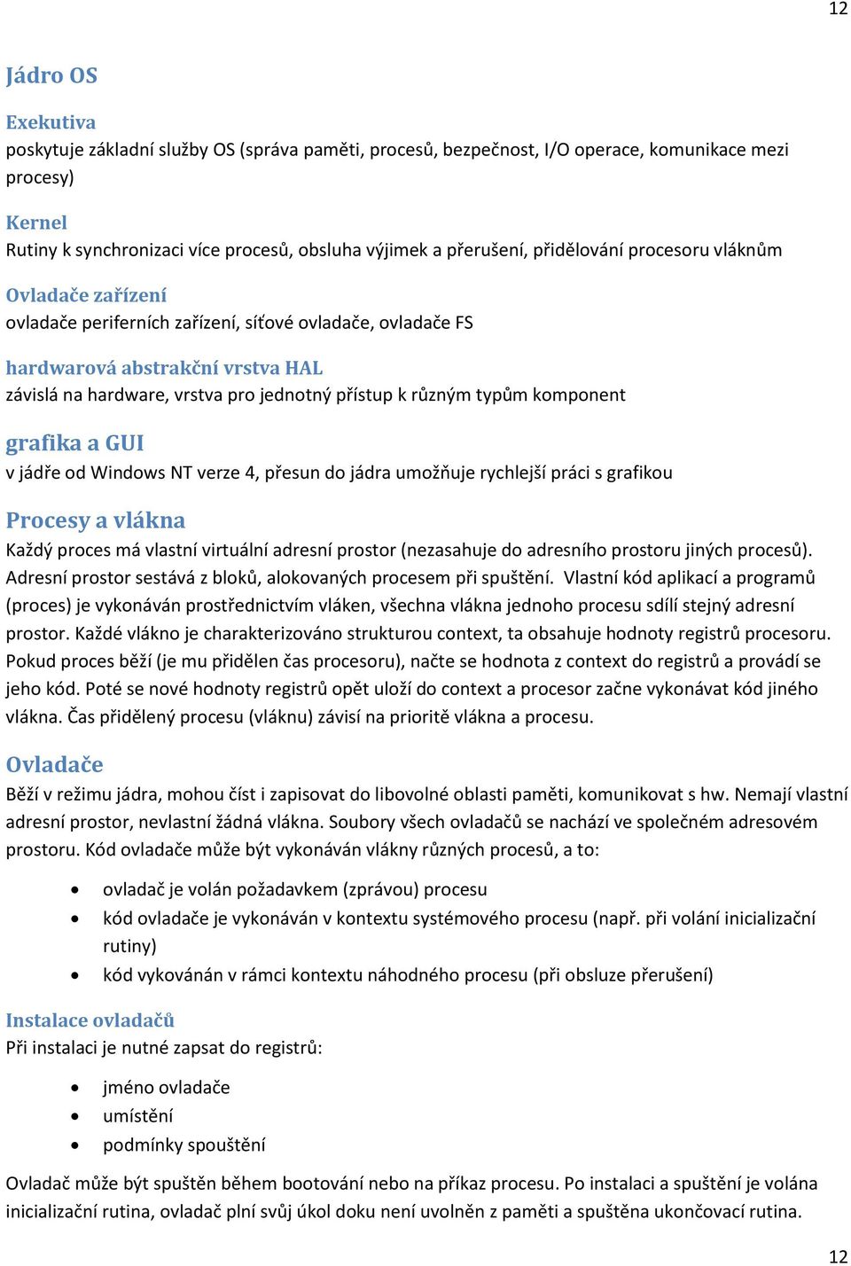 typům komponent grafika a GUI v jádře od Windows NT verze 4, přesun do jádra umožňuje rychlejší práci s grafikou Procesy a vlákna Každý proces má vlastní virtuální adresní prostor (nezasahuje do