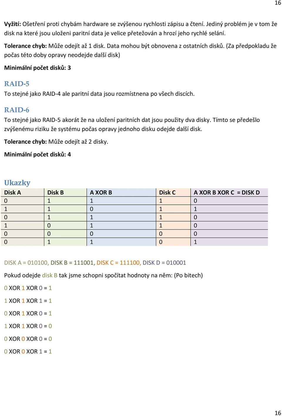 (Za předpokladu že počas této doby opravy neodejde další disk) Minimální počet disků: 3 RAID-5 To stejné jako RAID-4 ale paritní data jsou rozmístnena po všech discích.