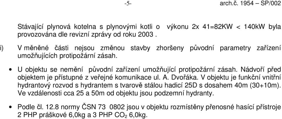 U objektu se nemění původní zařízení umožňující protipožární zásah. Nádvoří před objektem je přístupné z veřejné komunikace ul. A. Dvořáka.