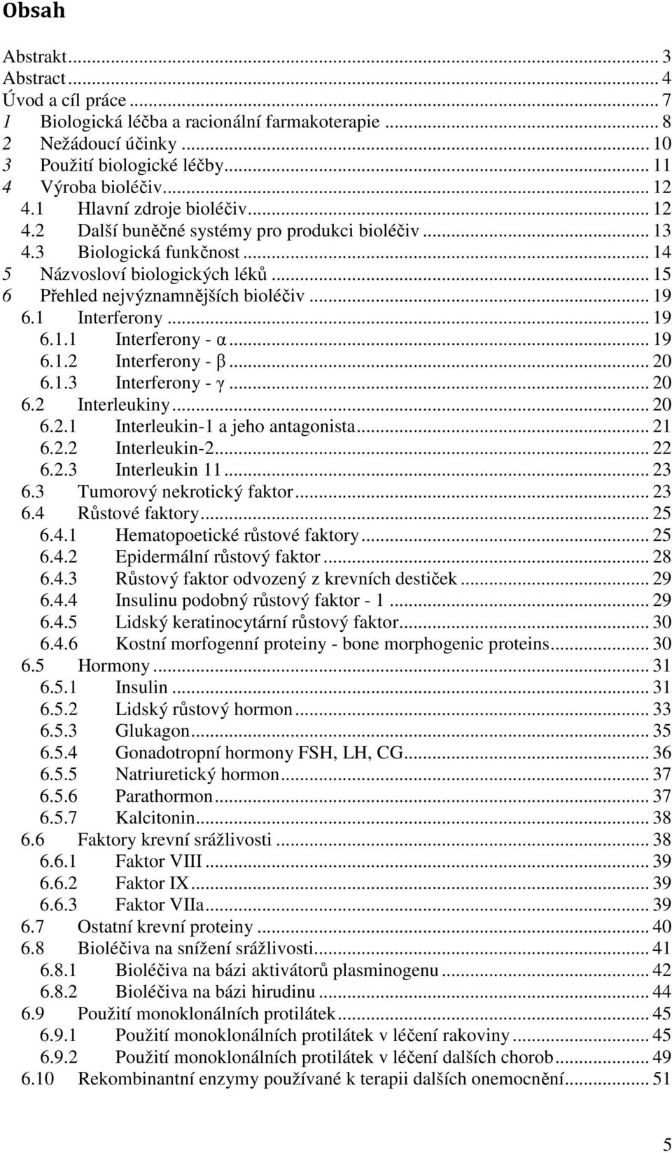 1 Interferony... 19 6.1.1 Interferony - α... 19 6.1.2 Interferony - β... 20 6.1.3 Interferony - γ... 20 6.2 Interleukiny... 20 6.2.1 Interleukin-1 a jeho antagonista... 21 6.2.2 Interleukin-2... 22 6.