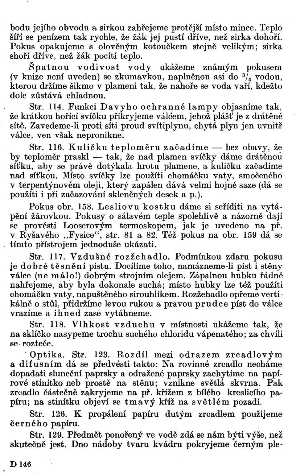 Špatnou vodivost vody ukážeme známým pokusem {v knize není uveden) se zkumavkou, naplněnou asi do 3 / 4 vodou, kterou držíme šikmo v plameni tak, že nahoře se voda vaří, kdežto dole zůstává chladnou.