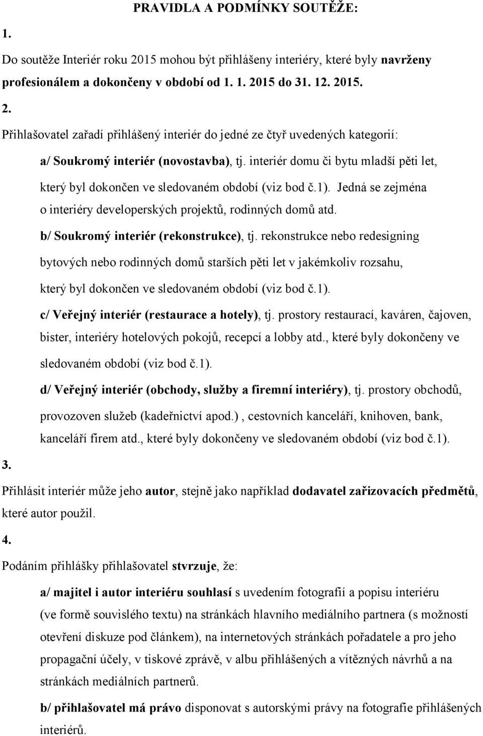 b/ Soukromý interiér (rekonstrukce), tj. rekonstrukce nebo redesigning bytových nebo rodinných domů starších pěti let v jakémkoliv rozsahu, který byl dokončen ve sledovaném období (viz bod č.1).