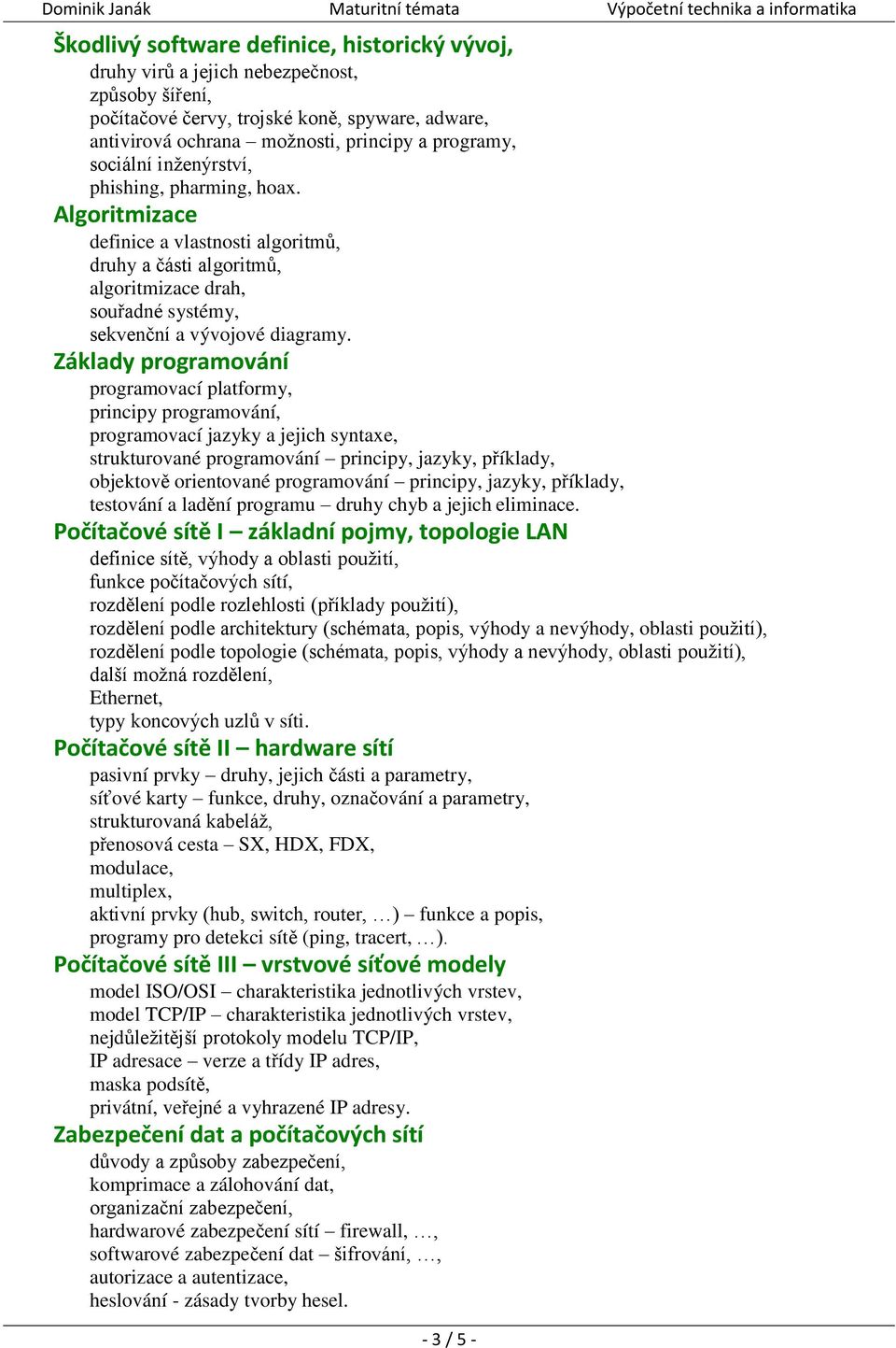 Algoritmizace definice a vlastnosti algoritmů, druhy a části algoritmů, algoritmizace drah, souřadné systémy, sekvenční a vývojové diagramy.