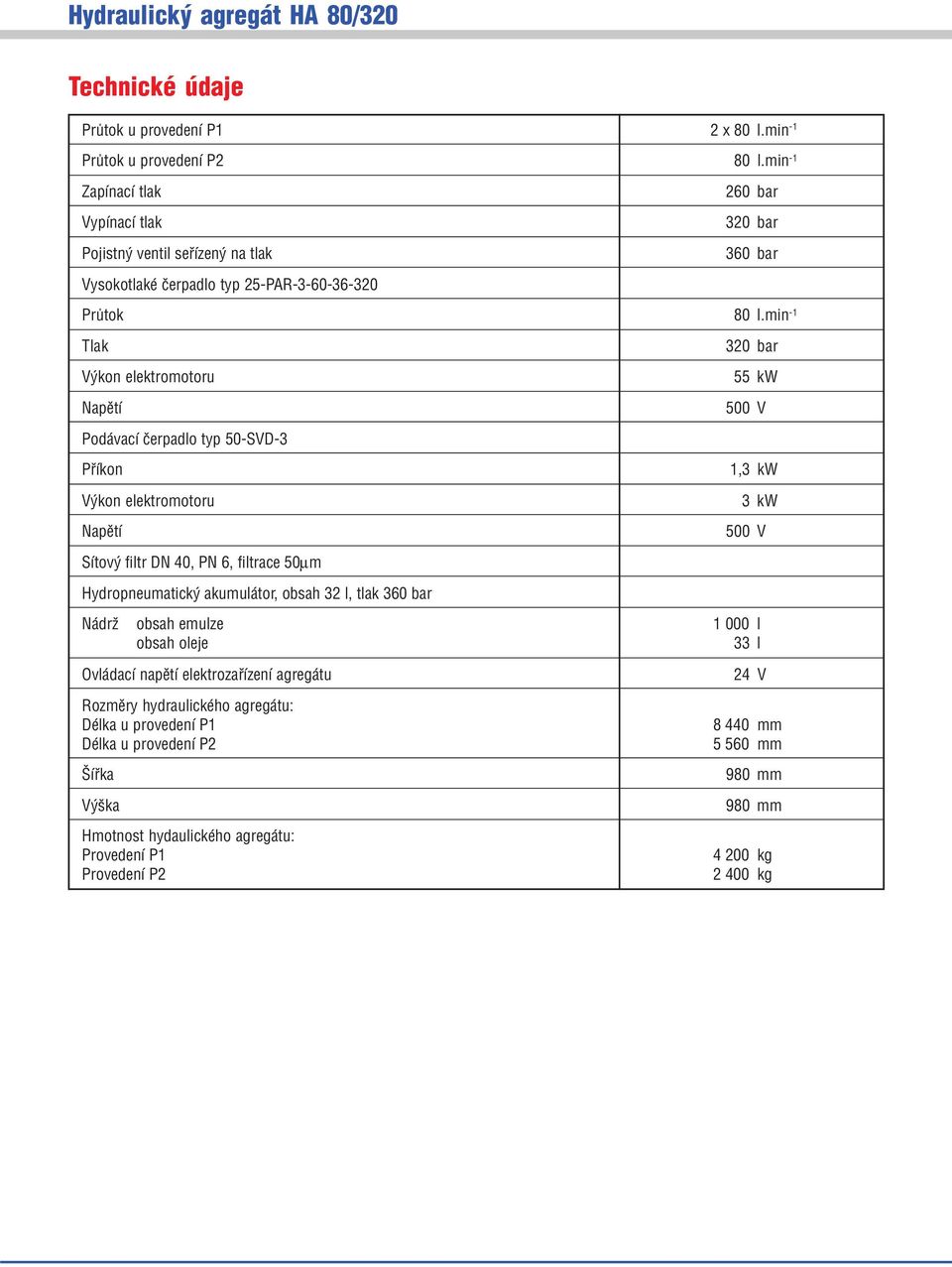 min -1 Tlak Výkon elektromotoru Napìtí 320 bar 55 kw 500 V Podávací èerpadlo typ 50-SVD-3 Pøíkon Výkon elektromotoru Napìtí 1,3 kw 3 kw 500 V Sítový filtr DN, PN 6, filtrace 50µm