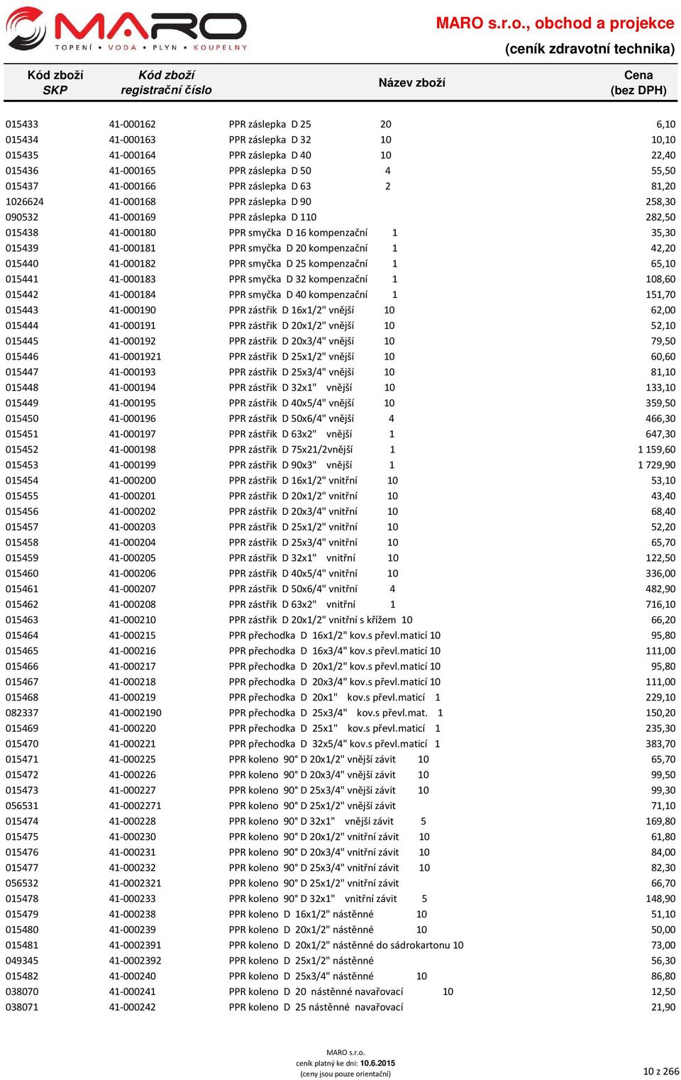 PPR smyčka D 20 kompenzační 1 42,20 015440 41-000182 PPR smyčka D 25 kompenzační 1 65,10 015441 41-000183 PPR smyčka D 32 kompenzační 1 108,60 015442 41-000184 PPR smyčka D 40 kompenzační 1 151,70