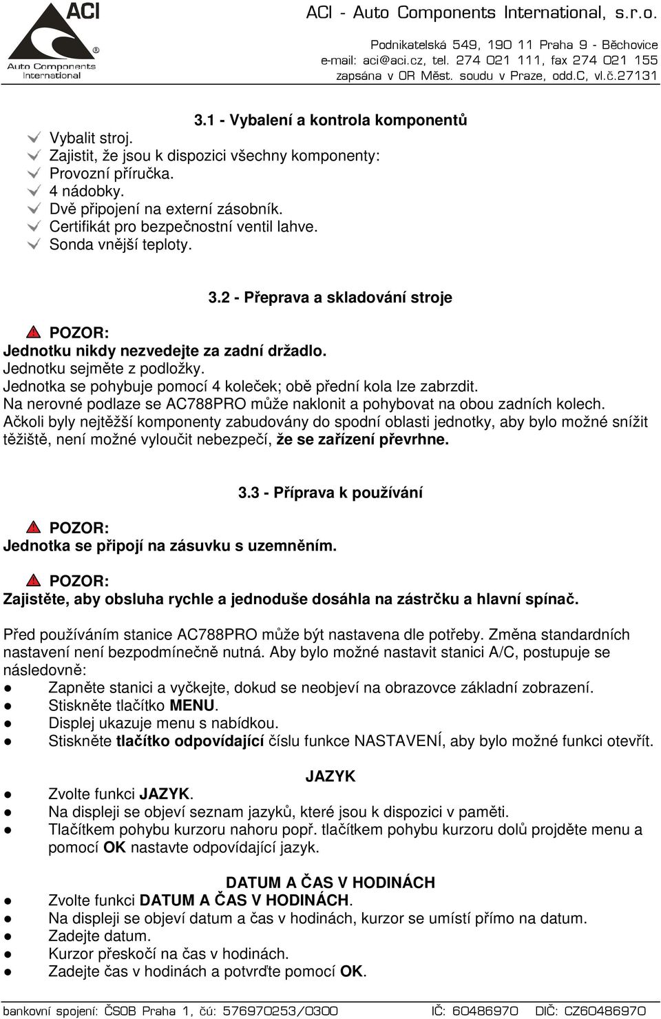 Jednotka se pohybuje pomocí 4 koleček; obě přední kola lze zabrzdit. Na nerovné podlaze se AC788PRO může naklonit a pohybovat na obou zadních kolech.