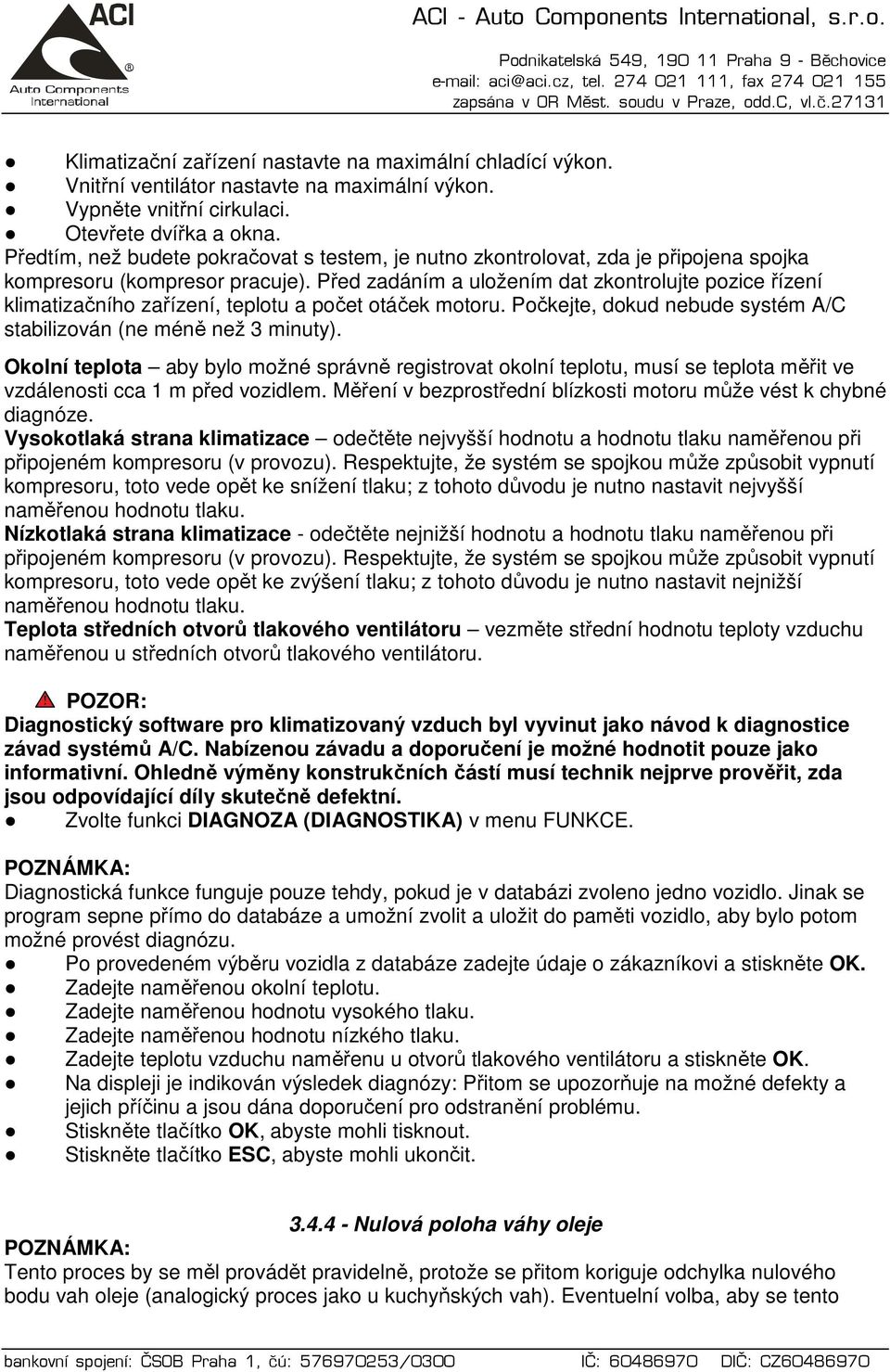 Před zadáním a uložením dat zkontrolujte pozice řízení klimatizačního zařízení, teplotu a počet otáček motoru. Počkejte, dokud nebude systém A/C stabilizován (ne méně než 3 minuty).