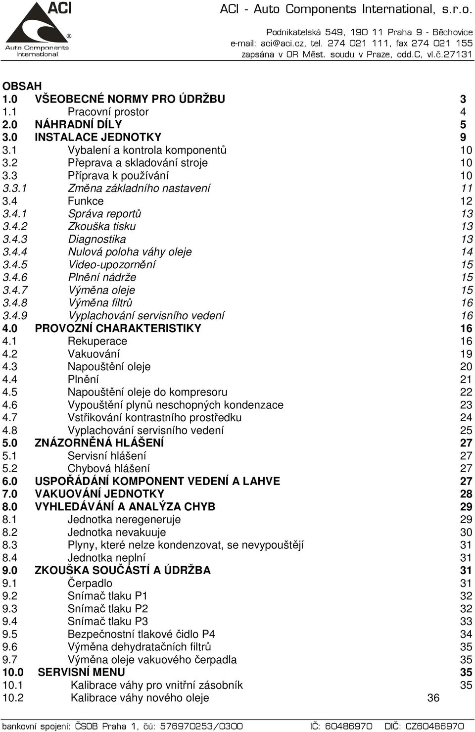 4.6 Plnění nádrže 15 3.4.7 Výměna oleje 15 3.4.8 Výměna filtrů 16 3.4.9 Vyplachování servisního vedení 16 4.0 PROVOZNÍ CHARAKTERISTIKY 16 4.1 Rekuperace 16 4.2 Vakuování 19 4.3 Napouštění oleje 20 4.