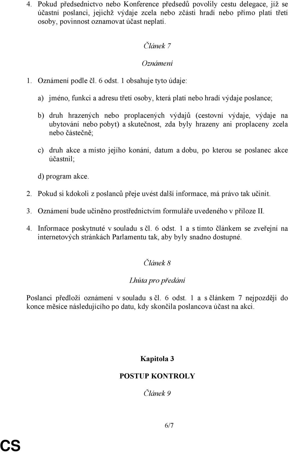 1 obsahuje tyto údaje: a) jméno, funkci a adresu třetí osoby, která platí nebo hradí výdaje poslance; b) druh hrazených nebo proplacených výdajů (cestovní výdaje, výdaje na ubytování nebo pobyt) a