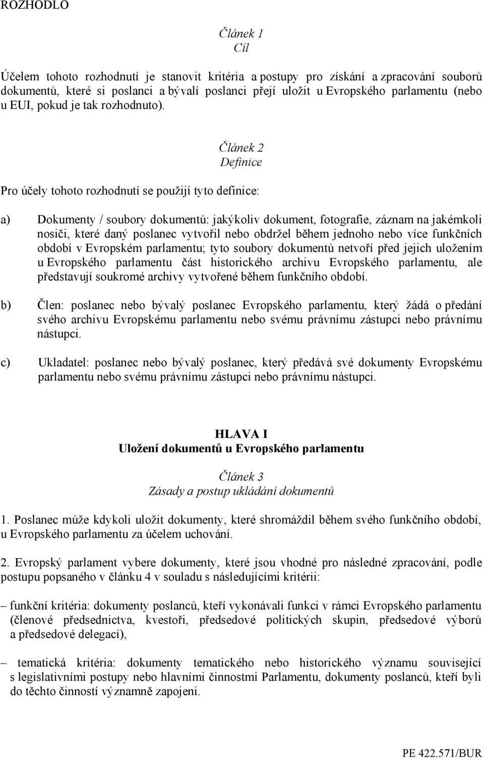 Článek 2 Definice Pro účely tohoto rozhodnutí se použijí tyto definice: a) Dokumenty / soubory dokumentů: jakýkoliv dokument, fotografie, záznam na jakémkoli nosiči, které daný poslanec vytvořil nebo