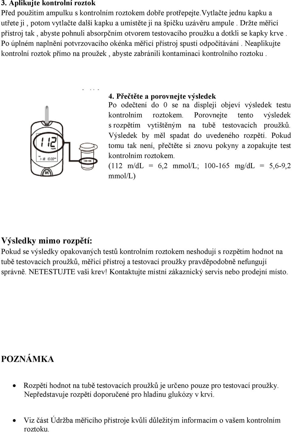 Neaplikujte kontrolní roztok přímo na proužek, abyste zabránili kontaminaci kontrolního roztoku. 4.