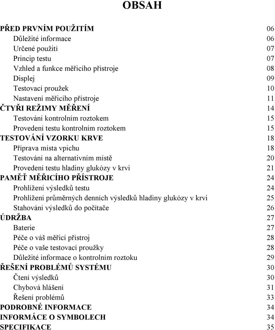 glukózy v krvi 21 PAMĚŤ MĚŘICÍHO PŘÍSTROJE 24 Prohlížení výsledků testu 24 Prohlížení průměrných denních výsledků hladiny glukózy v krvi 25 Stahování výsledků do počítače 26 ÚDRŽBA 27 Baterie 27 Péče