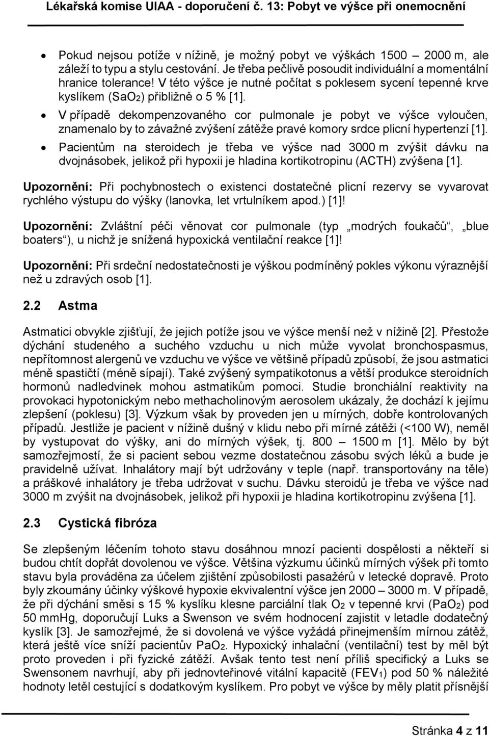 V případě dekompenzovaného cor pulmonale je pobyt ve výšce vyloučen, znamenalo by to závažné zvýšení zátěže pravé komory srdce plicní hypertenzí [1].