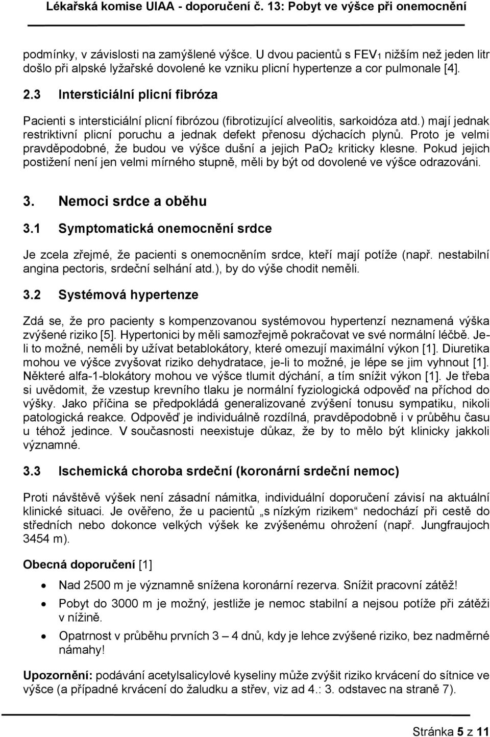 Proto je velmi pravděpodobné, že budou ve výšce dušní a jejich PaO2 kriticky klesne. Pokud jejich postižení není jen velmi mírného stupně, měli by být od dovolené ve výšce odrazováni. 3.