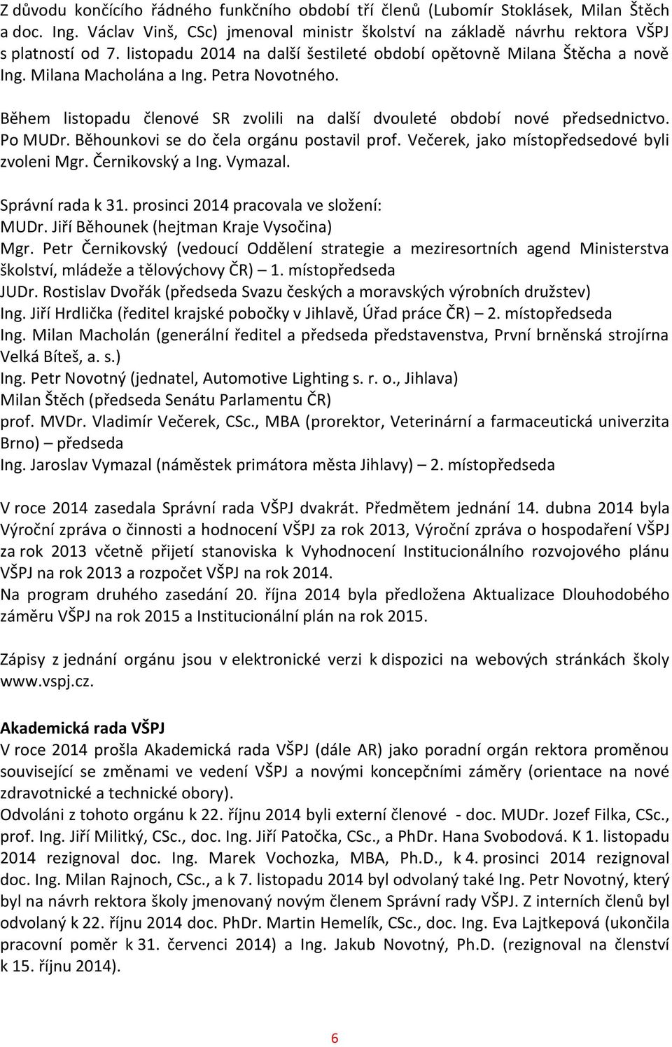 Po MUDr. Běhounkovi se do čela orgánu postavil prof. Večerek, jako místopředsedové byli zvoleni Mgr. Černikovský a Ing. Vymazal. Správní rada k 31. prosinci 2014 pracovala ve složení: MUDr.