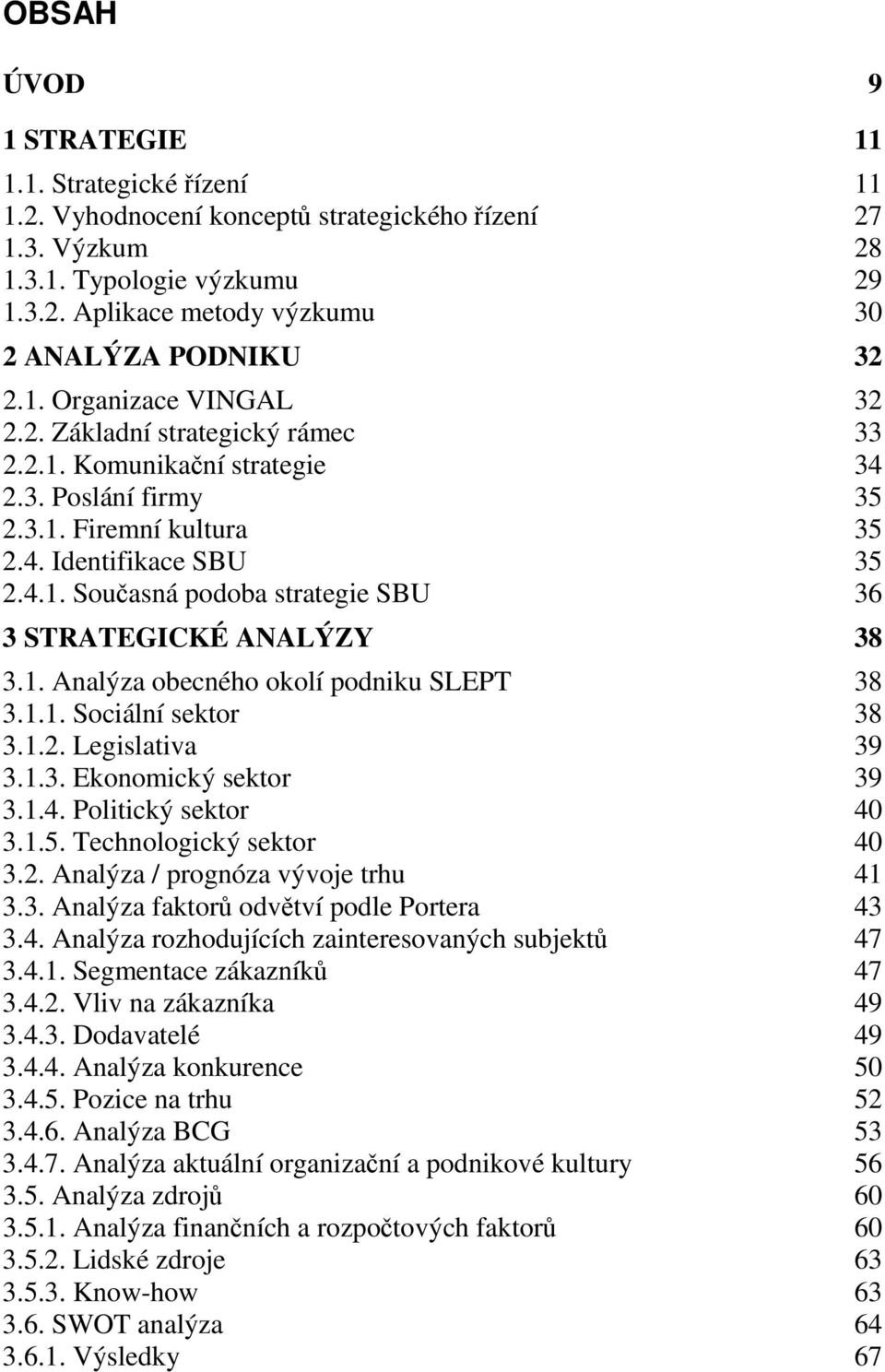 1. Analýza obecného okolí podniku SLEPT 38 3.1.1. Sociální sektor 38 3.1.2. Legislativa 39 3.1.3. Ekonomický sektor 39 3.1.4. Politický sektor 40 3.1.5. Technologický sektor 40 3.2. Analýza / prognóza vývoje trhu 41 3.