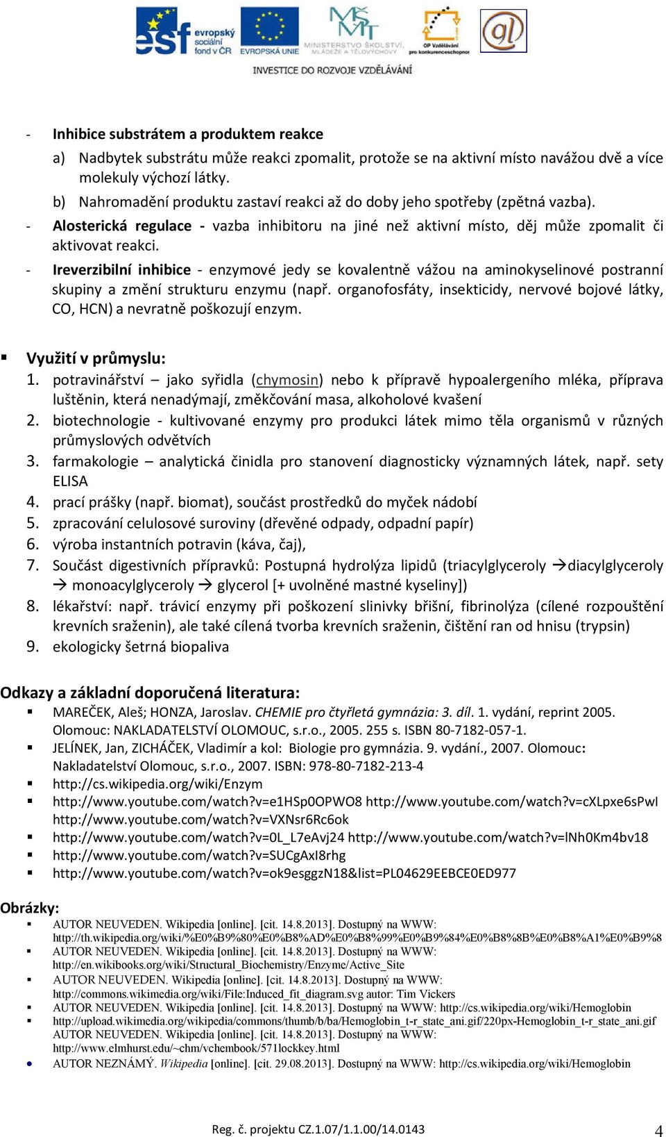 - Ireverzibilní inhibice - enzymové jedy se kovalentně vážou na aminokyselinové postranní skupiny a změní strukturu enzymu (např.