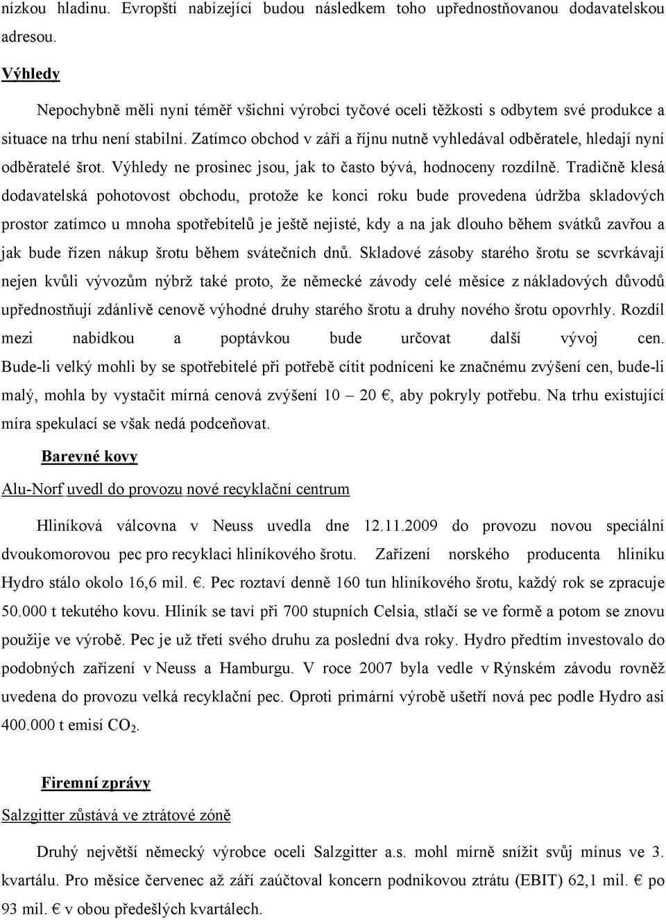 Zatímco obchod v září a říjnu nutně vyhledával odběratele, hledají nyní odběratelé šrot. Výhledy ne prosinec jsou, jak to často bývá, hodnoceny rozdílně.