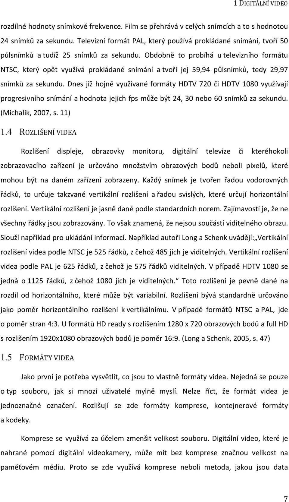 Obdobně to probíhá u televizního formátu NTSC, který opět využívá prokládané snímání a tvoří jej 59,94 půlsnímků, tedy 29,97 snímků za sekundu.