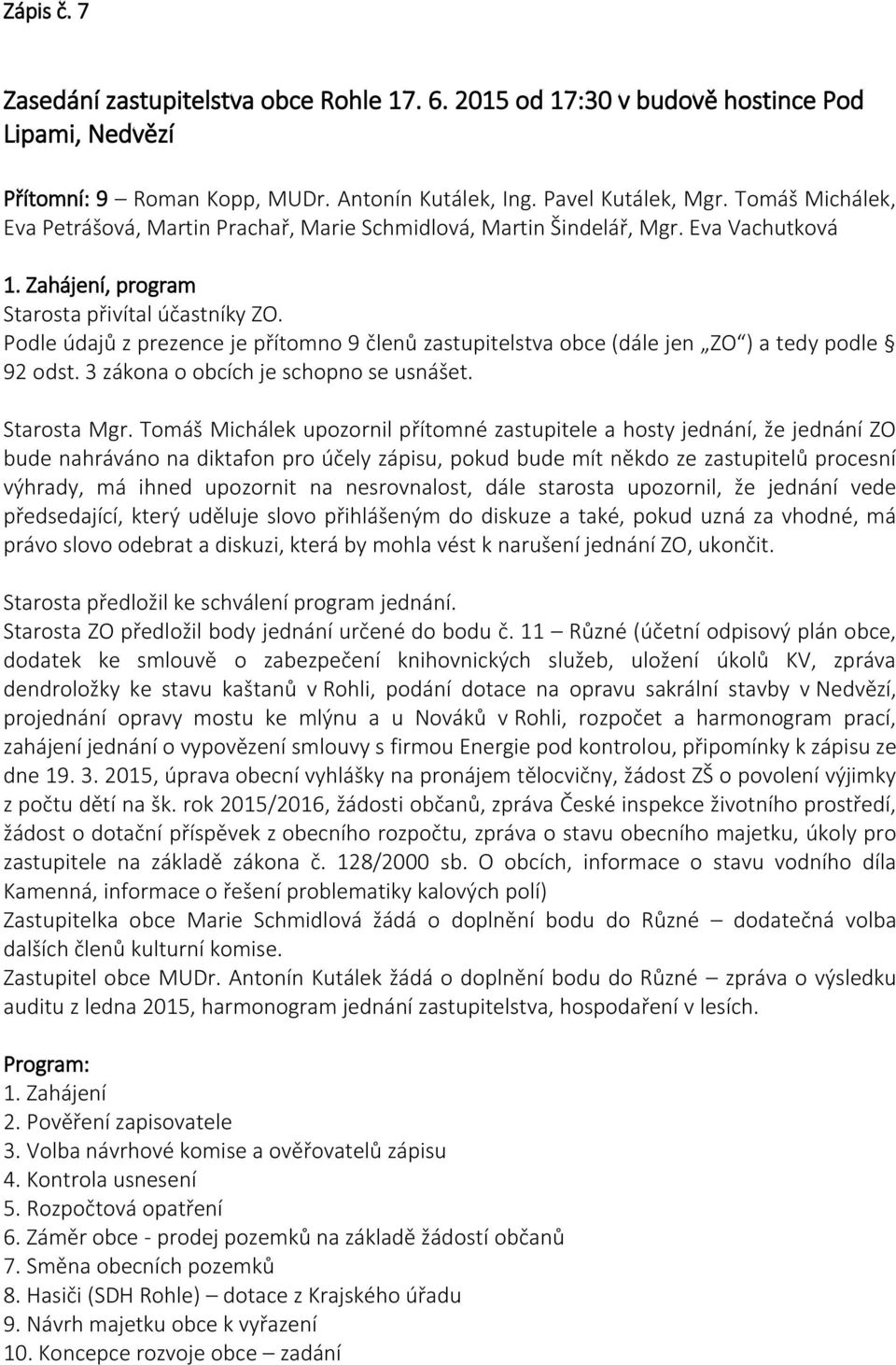 Podle údajů z prezence je přítomno 9 členů zastupitelstva obce (dále jen ZO ) a tedy podle 92 odst. 3 zákona o obcích je schopno se usnášet. Starosta Mgr.