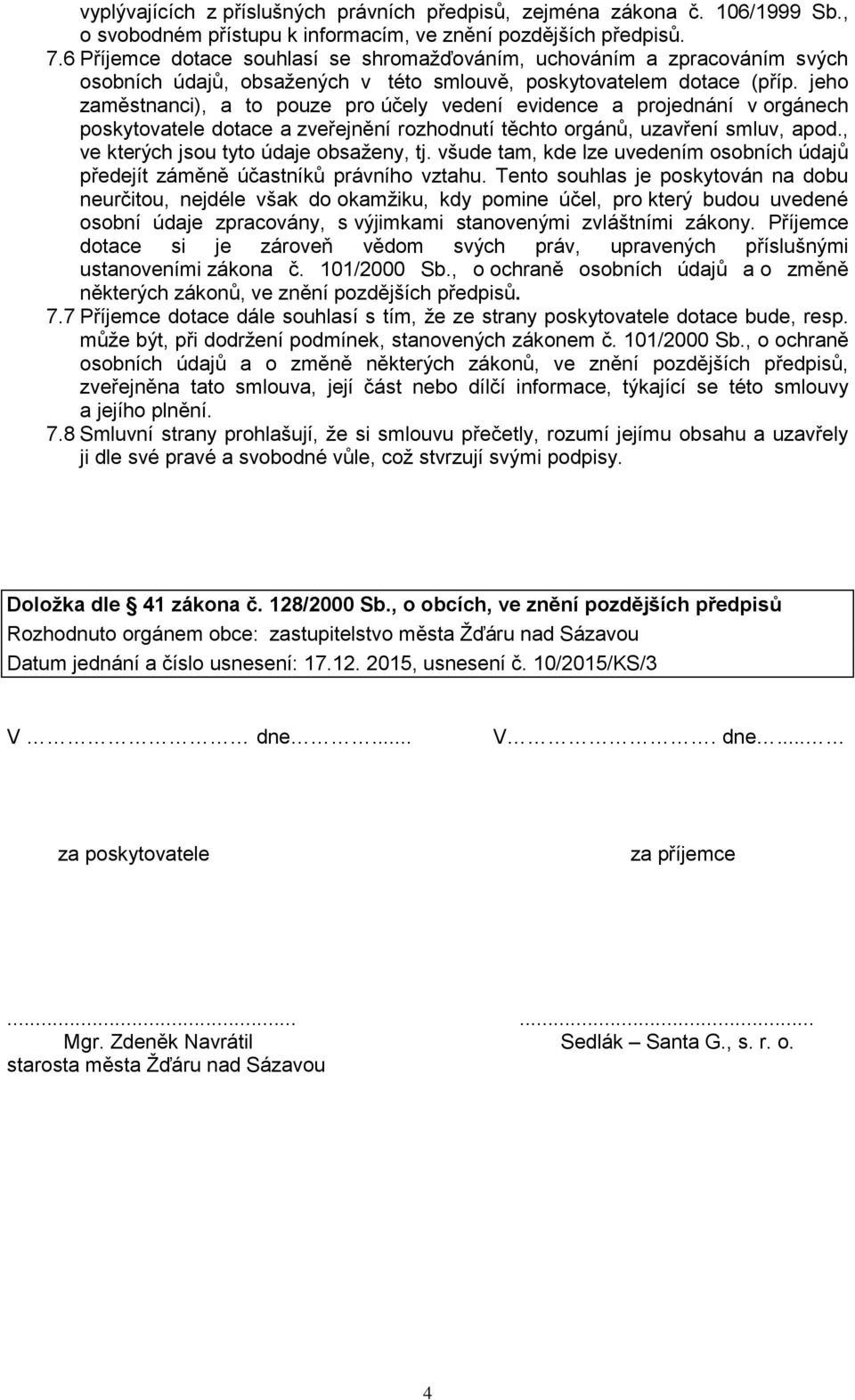 jeho zaměstnanci), a to pouze pro účely vedení evidence a projednání v orgánech poskytovatele dotace a zveřejnění rozhodnutí těchto orgánů, uzavření smluv, apod.