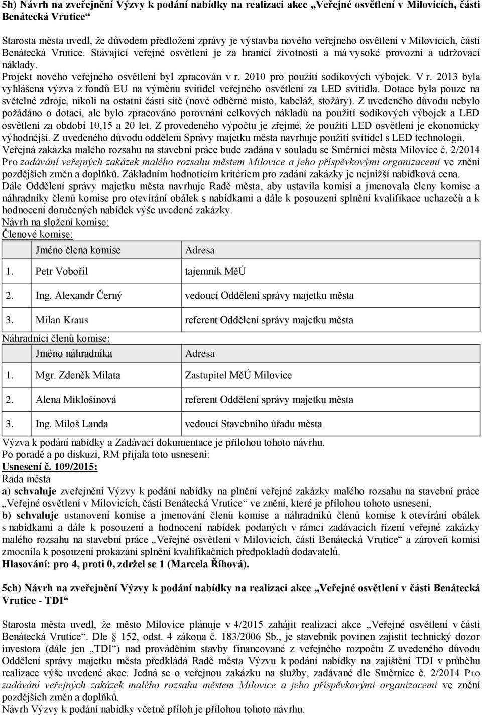 Projekt nového veřejného osvětlení byl zpracován v r. 2010 pro použití sodíkových výbojek. V r. 2013 byla vyhlášena výzva z fondů EU na výměnu svítidel veřejného osvětlení za LED svítidla.