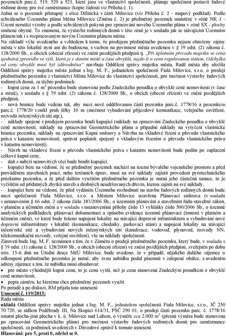 2) je předmětný pozemek umístěný v zóně NK 1 - Území nerušící výroby a podle schválených pokynů pro zpracování nového Územního plánu v zóně SX - plochy smíšené obytné.