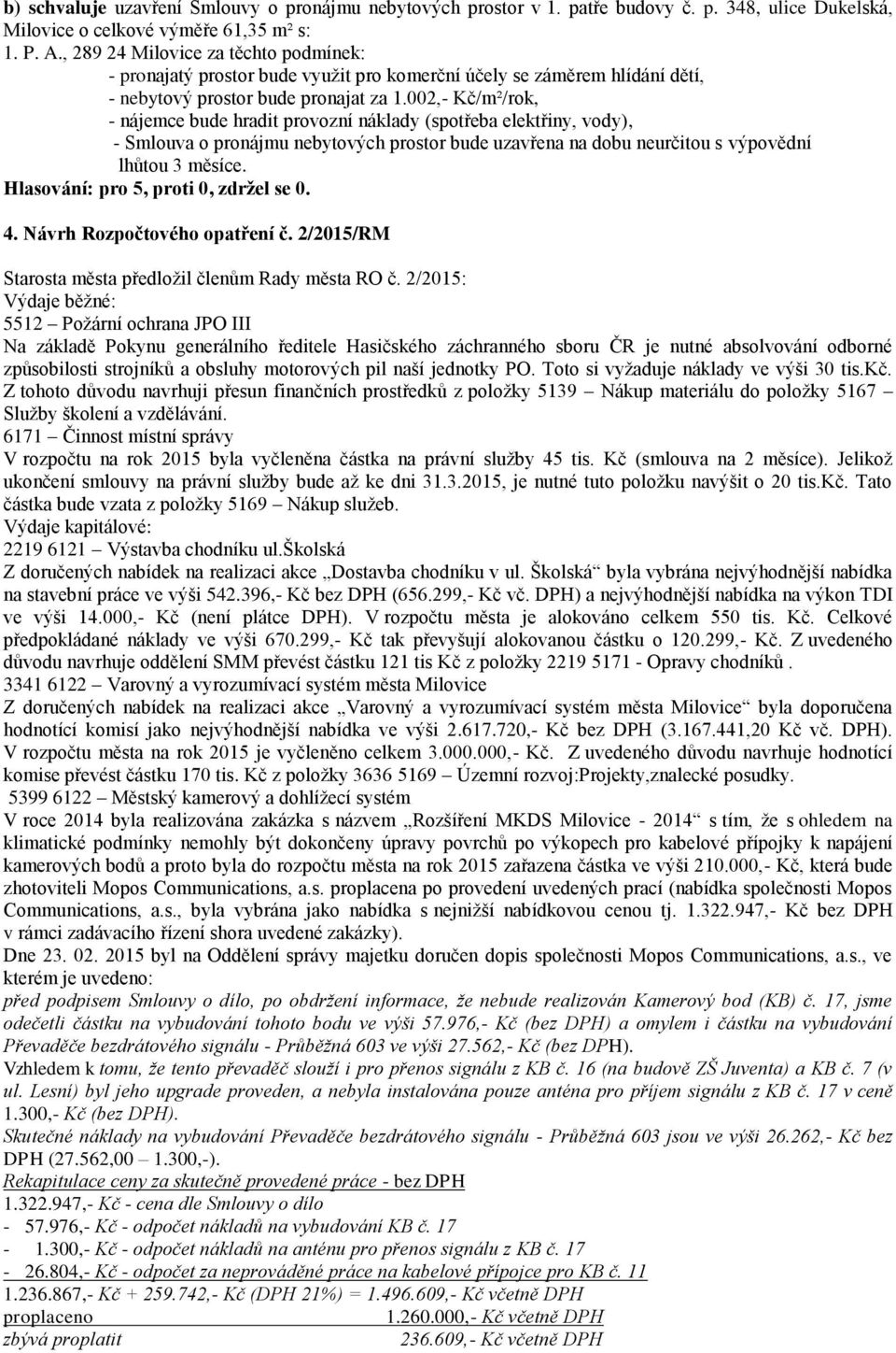 002,- Kč/m²/rok, - nájemce bude hradit provozní náklady (spotřeba elektřiny, vody), - Smlouva o pronájmu nebytových prostor bude uzavřena na dobu neurčitou s výpovědní lhůtou 3 měsíce. 4.