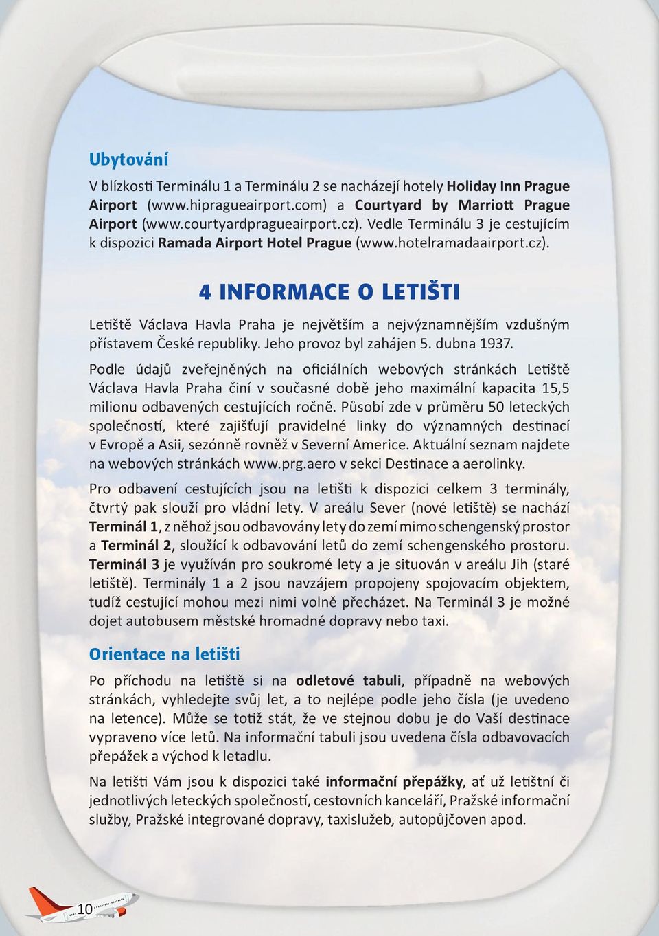 4 INFORMACE O LETIŠTI Letiště Václava Havla Praha je největším a nejvýznamnějším vzdušným přístavem České republiky. Jeho provoz byl zahájen 5. dubna 1937.