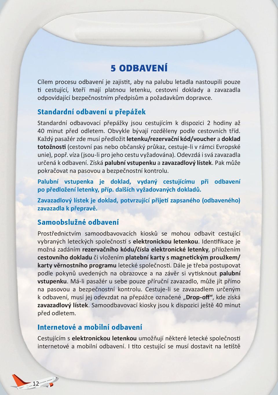 Každý pasažér zde musí předložit letenku/rezervační kód/voucher a doklad totožnosti (cestovní pas nebo občanský průkaz, cestuje-li v rámci Evropské unie), popř.