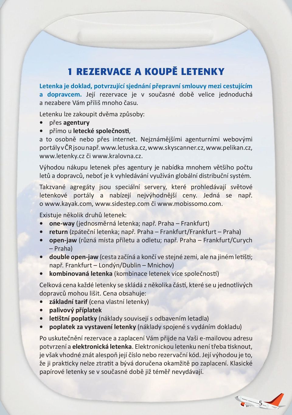 skyscanner.cz, www.pelikan.cz, www.letenky.cz či www.kralovna.cz. Výhodou nákupu letenek přes agentury je nabídka mnohem většího počtu letů a dopravců, neboť je k vyhledávání využíván globální distribuční systém.