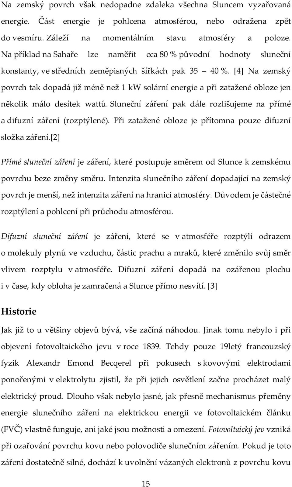 [4] Na zemský povrch tak dopadá již méně než 1 kw solární energie a při zatažené obloze jen několik málo desítek wattů. Sluneční záření pak dále rozlišujeme na přímé a difuzní záření (rozptýlené).