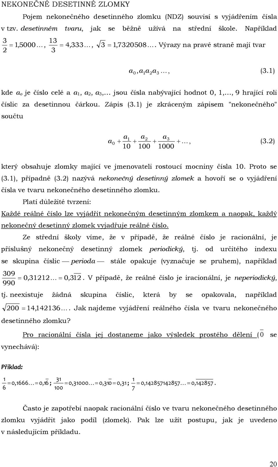 ) 0, a a a 3 kde a o je číslo celé a a, a, a 3, jsou čísla nabývající hodnot 0,,, 9 hrající roli číslic za desetinnou čárkou. Zápis (3.