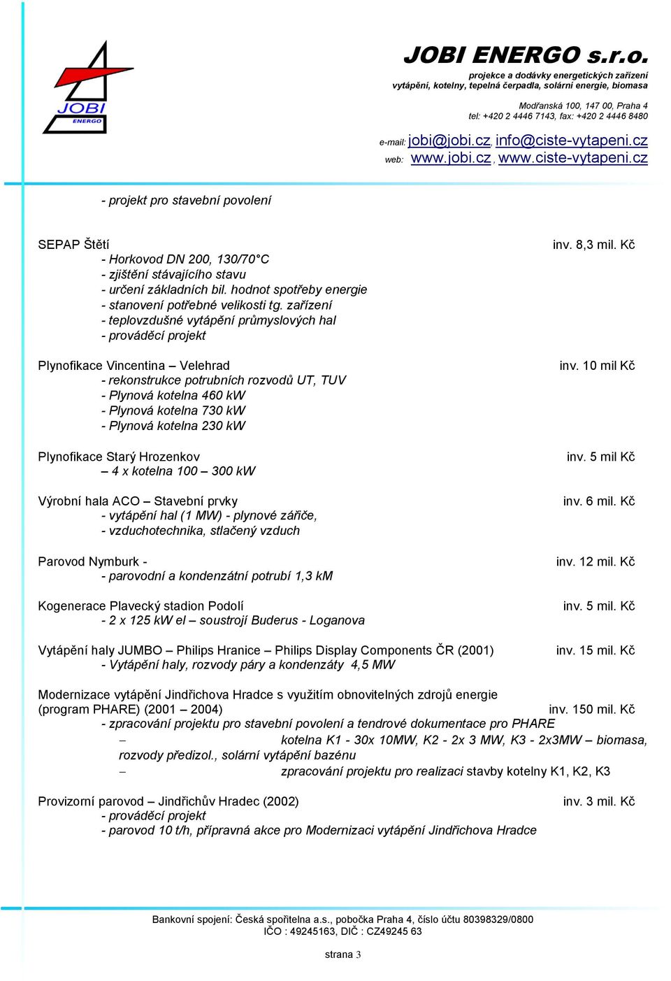 vzduchotechnika, stlačený vzduch Parovod Nymburk - - parovodní a kondenzátní potrubí 1,3 km Kogenerace Plavecký stadion Podolí - 2 x 125 kw el soustrojí Buderus - Loganova Vytápění haly JUMBO Philips