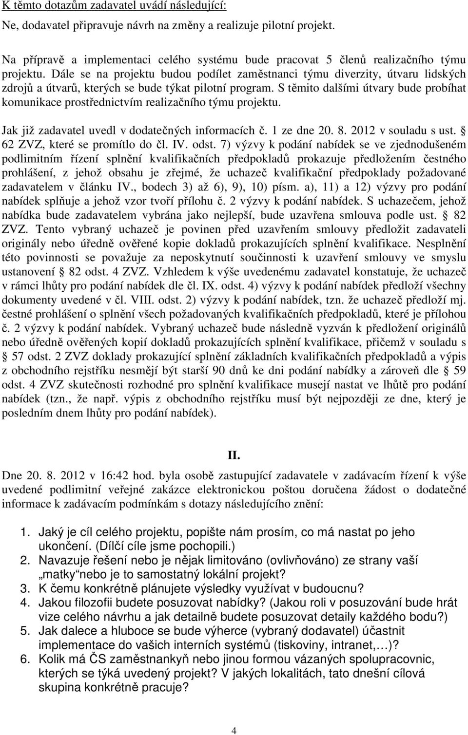 S těmito dalšími útvary bude probíhat komunikace prostřednictvím realizačního týmu projektu. Jak již zadavatel uvedl v dodatečných informacích č. 1 ze dne 20. 8. 2012 v souladu s ust.
