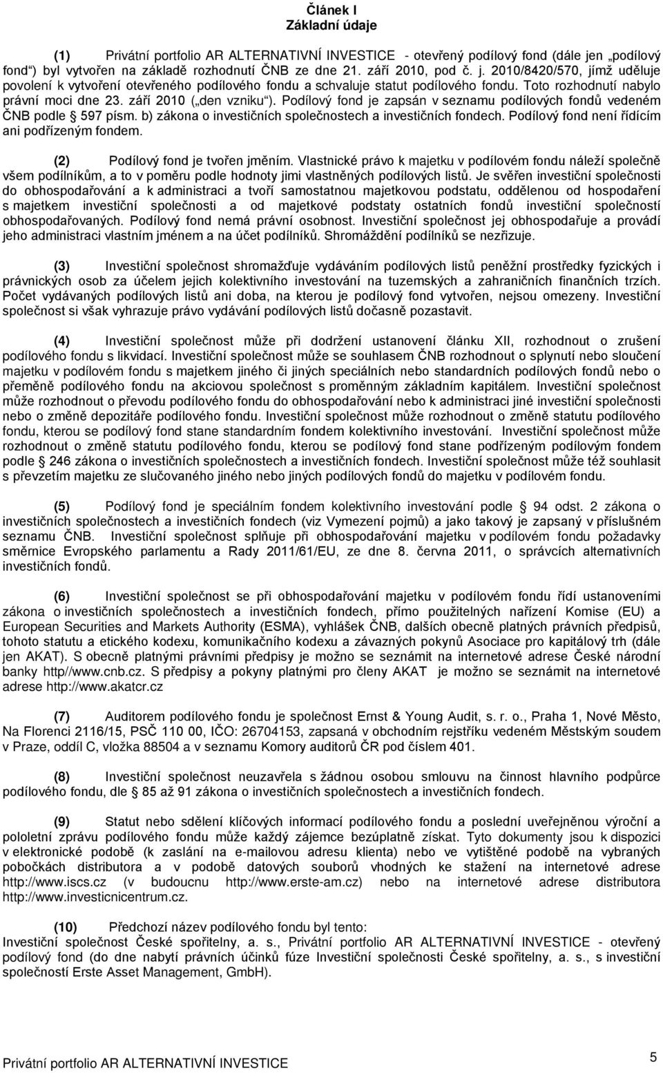 b) zákona o investičních společnostech a investičních fondech. Podílový fond není řídícím ani podřízeným fondem. (2) Podílový fond je tvořen jměním.