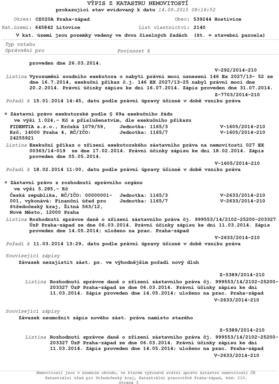 146 EX 2027/13-25 nabyl právní mci dne 20.2.2014. Právní účinky zápisu ke dni 16.07.2014. Zápis prveden dne 31.07.2014. Z-7703/2014-210 Přadí k 15.01.2014 14:45, datu pdle právní úpravy účinné v dbě vzniku práva Zástavní práv exekutrské pdle 69a exekučníh řádu ve výši 1.